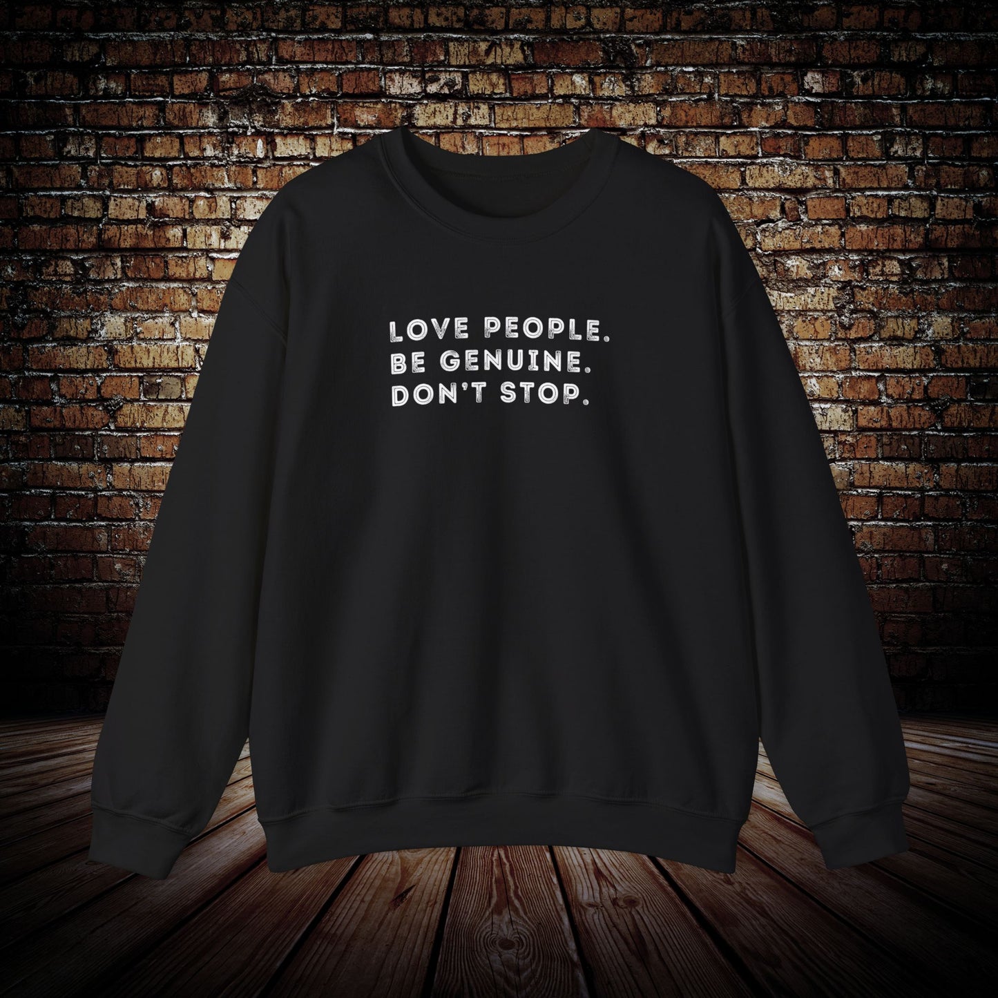 Love people. Be genuine. Don’t stop. Sweatshirt