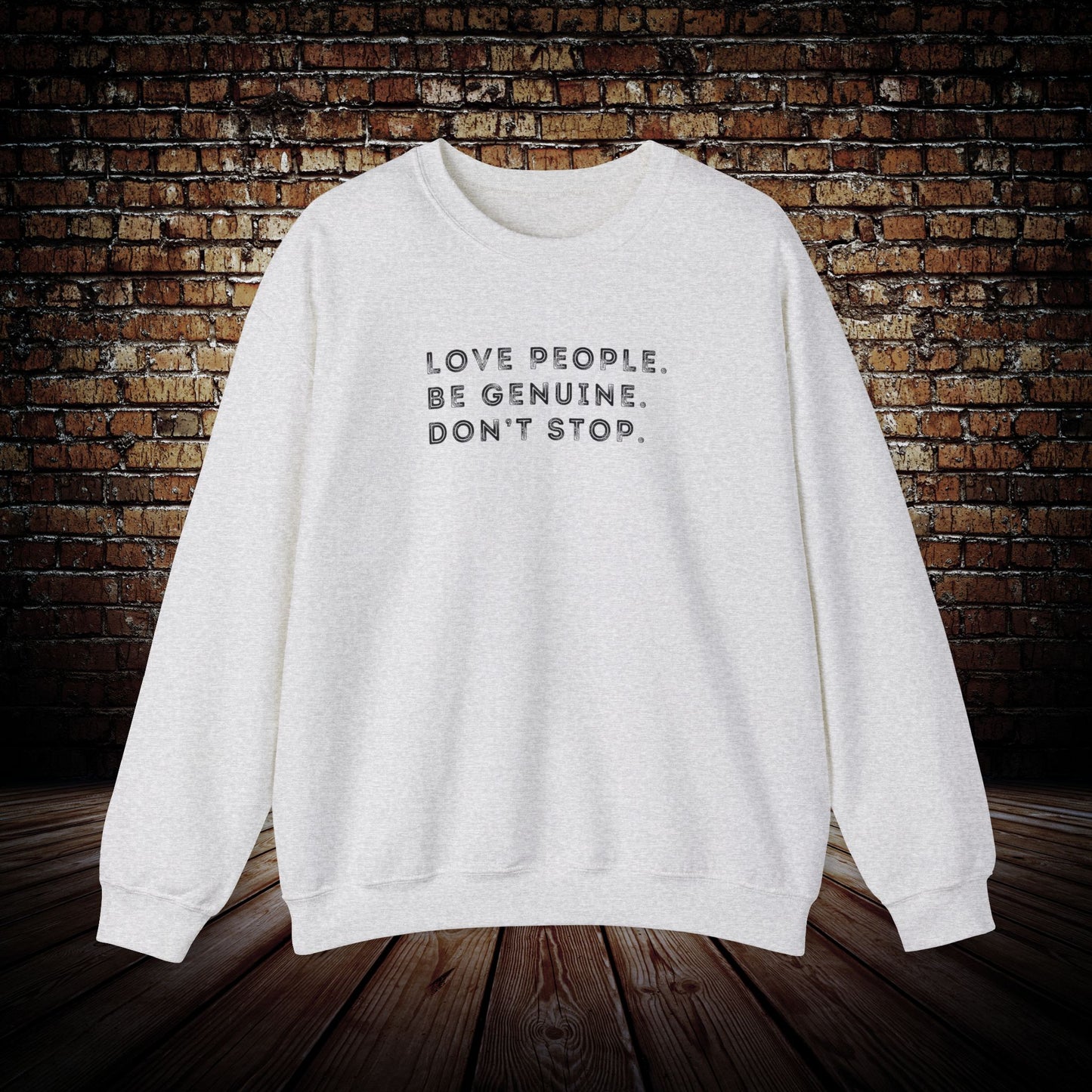 Love people. Be genuine. Don’t stop. Sweatshirt