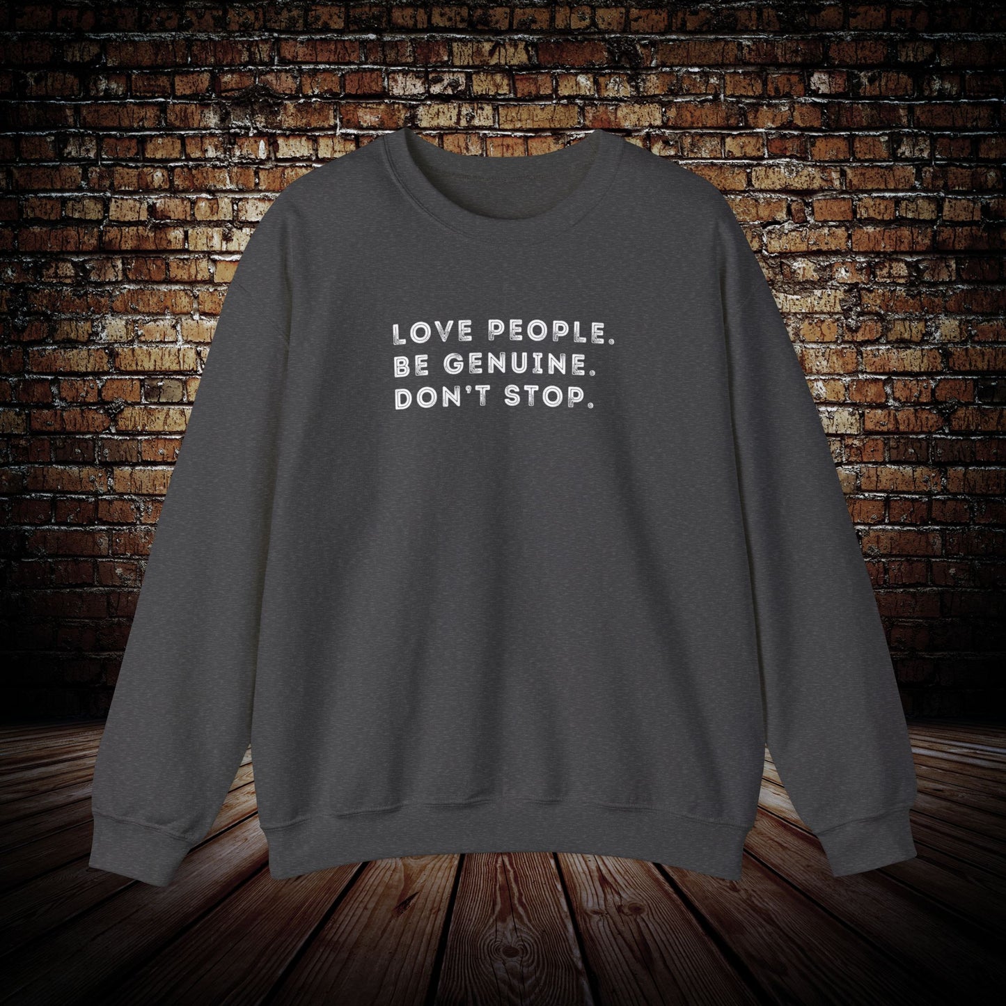 Love people. Be genuine. Don’t stop. Sweatshirt