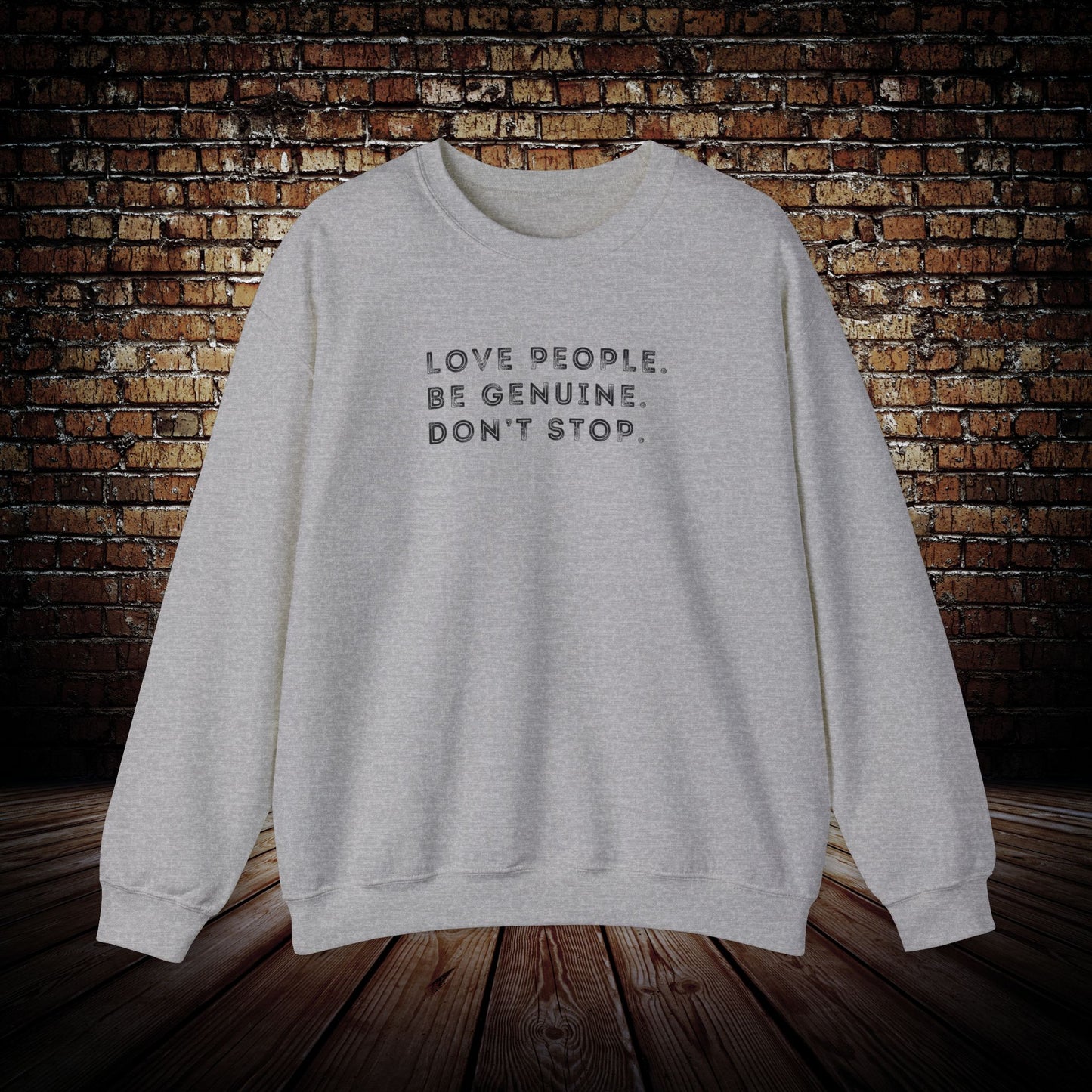 Love people. Be genuine. Don’t stop. Sweatshirt