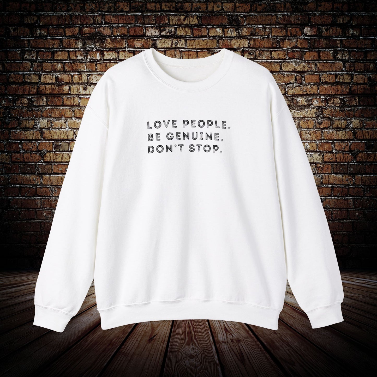 Love people. Be genuine. Don’t stop. Sweatshirt