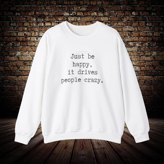 Just be happy it drives people crazy sweatshirt